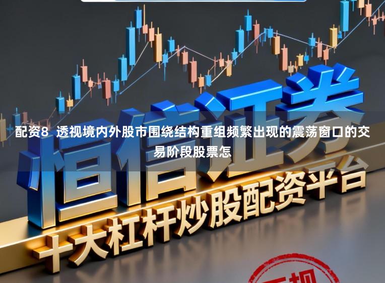 配资8  透视境内外股市围绕结构重组频繁出现的震荡窗口的交易阶段股票怎