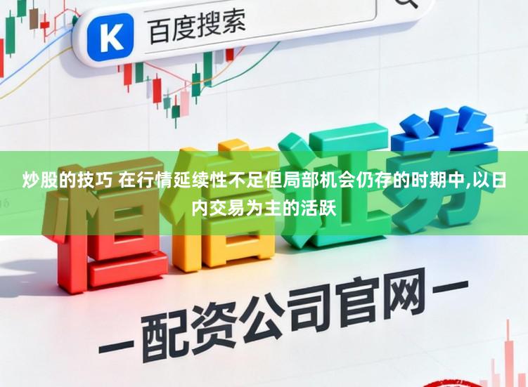 炒股的技巧 在行情延续性不足但局部机会仍存的时期中，以日内交易为主的活跃