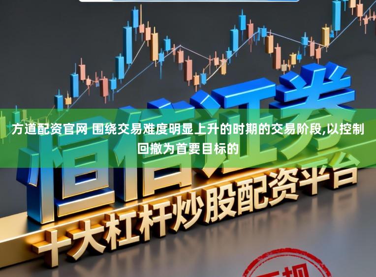 方道配资官网 围绕交易难度明显上升的时期的交易阶段，以控制回撤为首要目标的