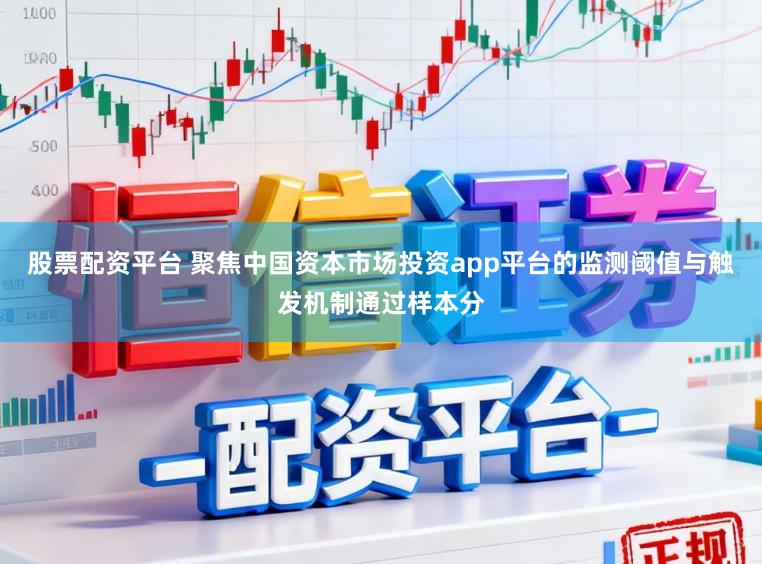股票配资平台 聚焦中国资本市场投资app平台的监测阈值与触发机制通过样本分