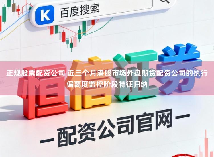 正规股票配资公司 近三个月港股市场外盘期货配资公司的执行偏离度监控阶段特征归纳