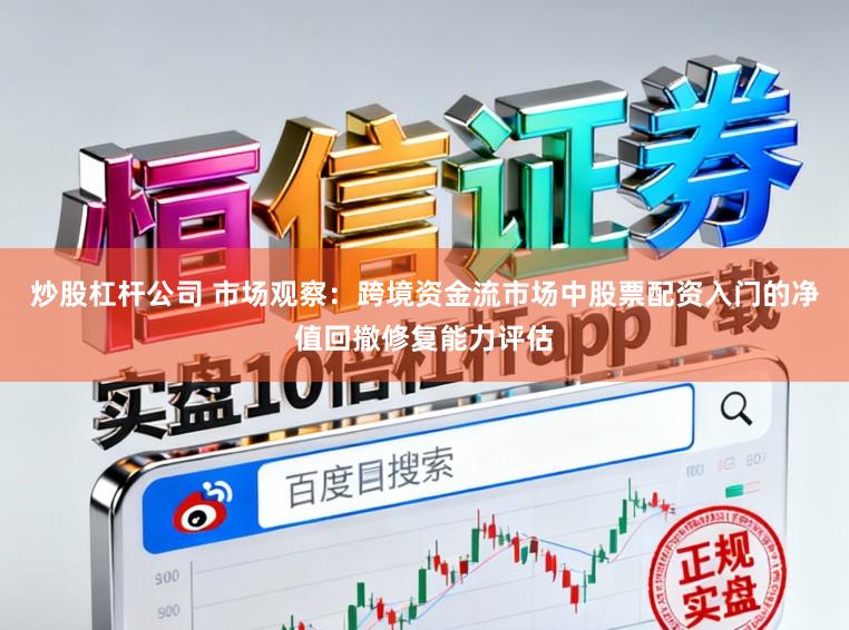 炒股杠杆公司 市场观察：跨境资金流市场中股票配资入门的净值回撤修复能力评估