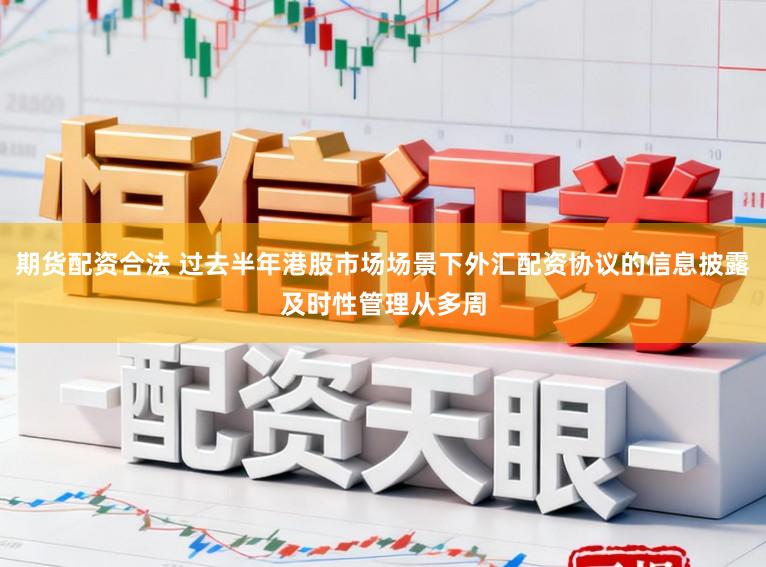 期货配资合法 过去半年港股市场场景下外汇配资协议的信息披露及时性管理从多周