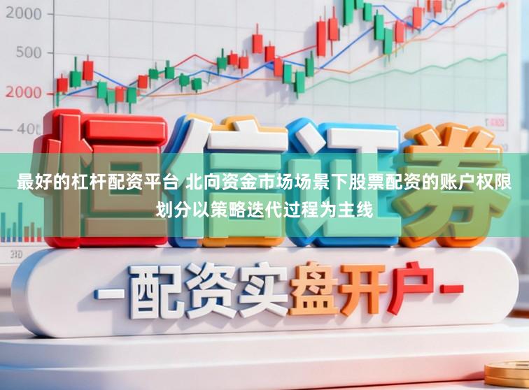 最好的杠杆配资平台 北向资金市场场景下股票配资的账户权限划分以策略迭代过程为主线