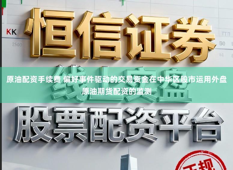 原油配资手续费 偏好事件驱动的交易资金在中华区股市运用外盘原油期货配资的监测