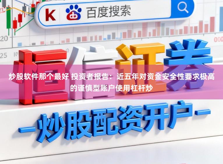 炒股软件那个最好 投资者报告：近五年对资金安全性要求极高的谨慎型账户使用杠杆炒