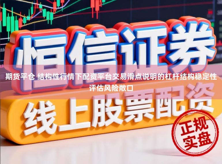 期货平仓 结构性行情下配资平台交易滑点说明的杠杆结构稳定性评估风险敞口