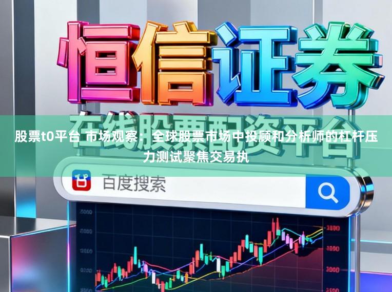 股票t0平台 市场观察：全球股票市场中投顾和分析师的杠杆压力测试聚焦交易执