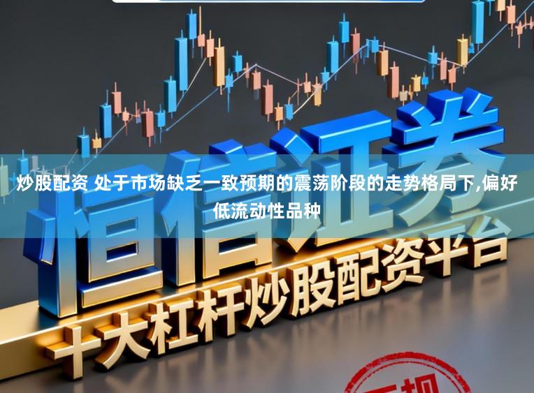 炒股配资 处于市场缺乏一致预期的震荡阶段的走势格局下，偏好低流动性品种