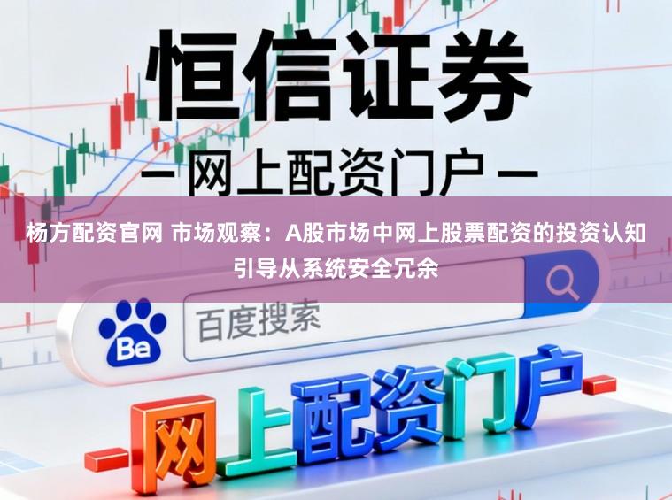 杨方配资官网 市场观察：A股市场中网上股票配资的投资认知引导从系统安全冗余