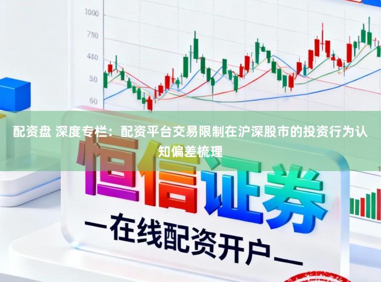 配资盘 深度专栏：配资平台交易限制在沪深股市的投资行为认知偏差梳理