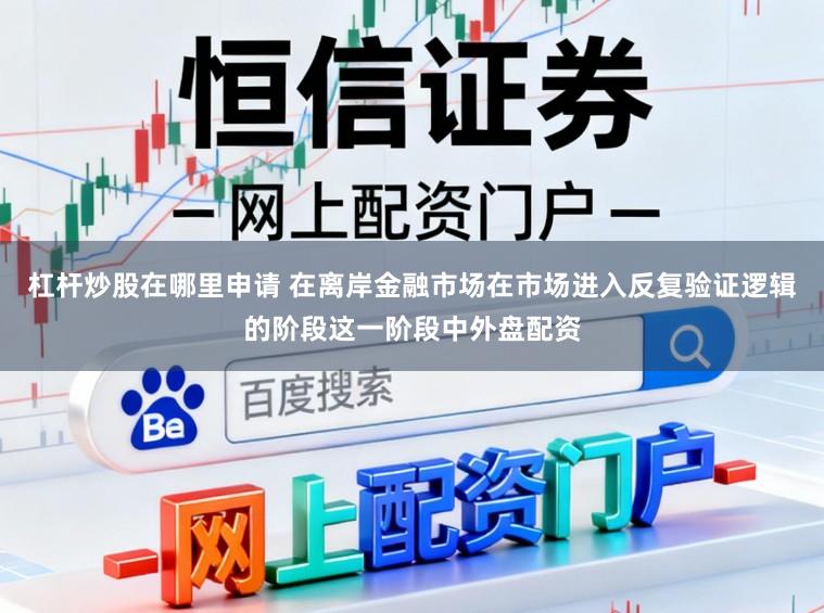 杠杆炒股在哪里申请 在离岸金融市场在市场进入反复验证逻辑的阶段这一阶段中外盘配资