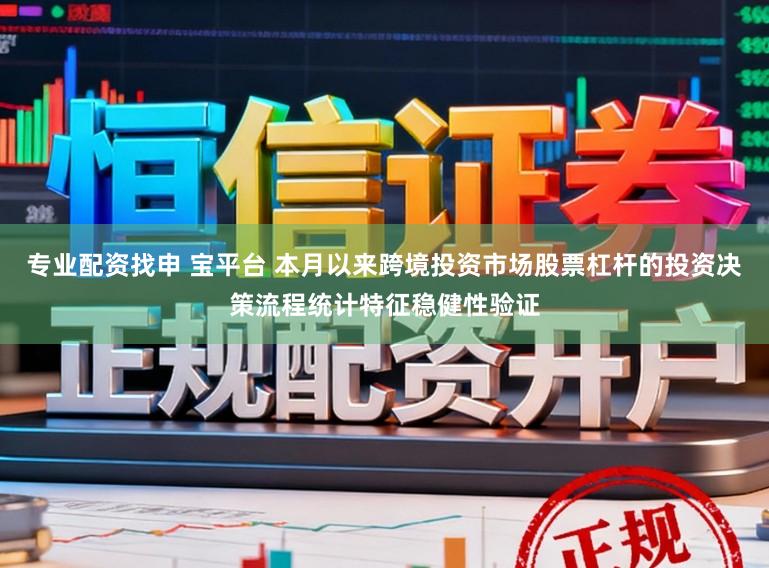 专业配资找申 宝平台 本月以来跨境投资市场股票杠杆的投资决策流程统计特征稳健性验证