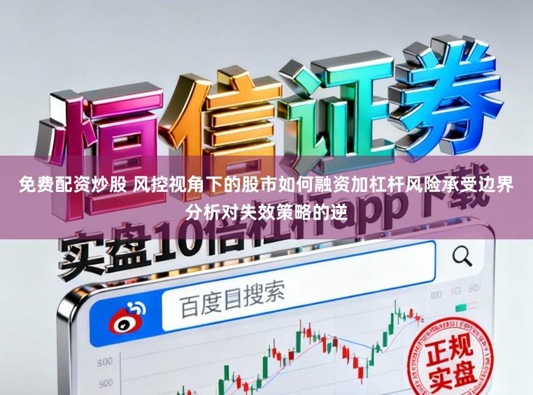 免费配资炒股 风控视角下的股市如何融资加杠杆风险承受边界分析对失效策略的逆