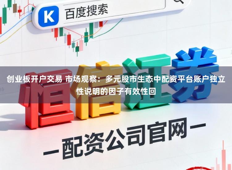 创业板开户交易 市场观察：多元股市生态中配资平台账户独立性说明的因子有效性回