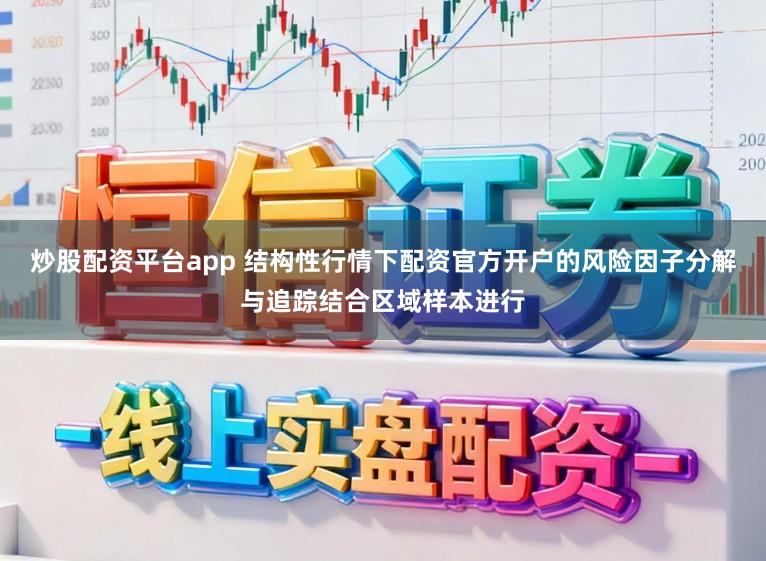 炒股配资平台app 结构性行情下配资官方开户的风险因子分解与追踪结合区域样本进行