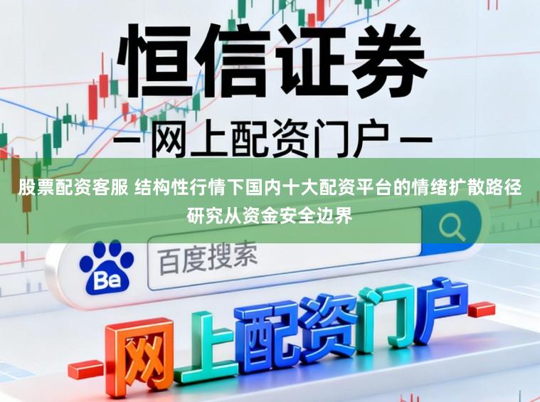 股票配资客服 结构性行情下国内十大配资平台的情绪扩散路径研究从资金安全边界