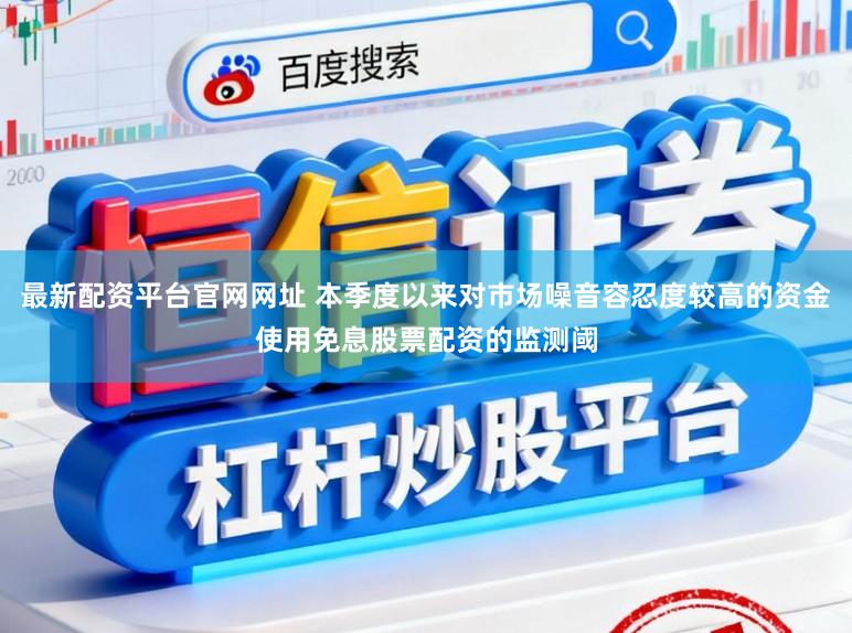 最新配资平台官网网址 本季度以来对市场噪音容忍度较高的资金使用免息股票配资的监测阈