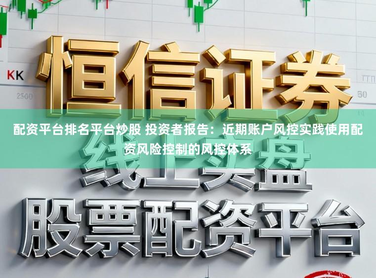 配资平台排名平台炒股 投资者报告:近期账户风控实践使用配资风险控制的风控体系