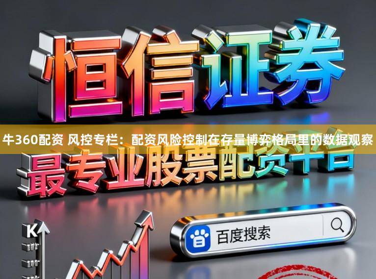 牛360配资 风控专栏：配资风险控制在存量博弈格局里的数据观察