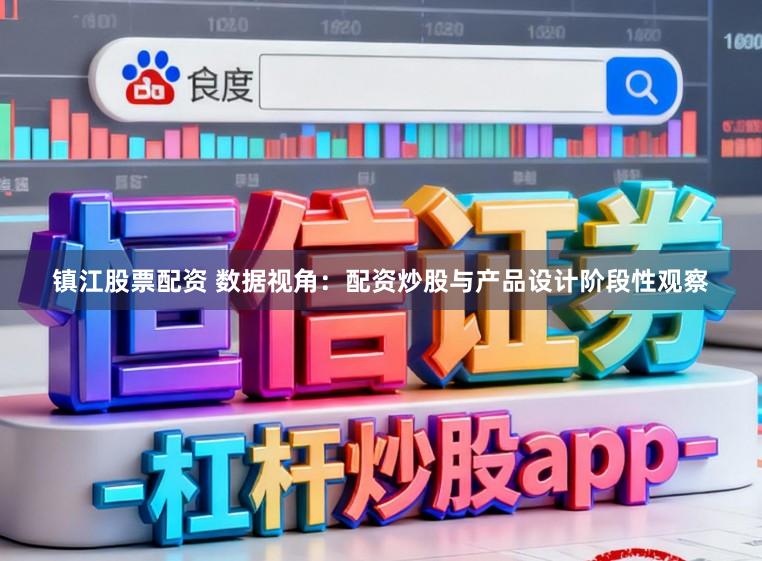 镇江股票配资 数据视角：配资炒股与产品设计阶段性观察