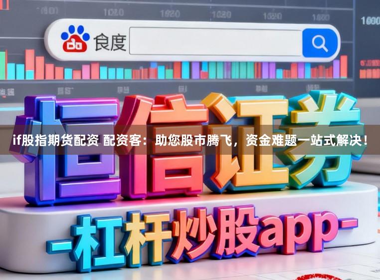 if股指期货配资 配资客：助您股市腾飞，资金难题一站式解决！