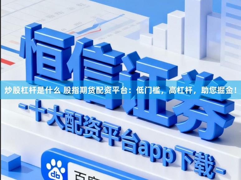 炒股杠杆是什么 股指期货配资平台：低门槛，高杠杆，助您掘金！