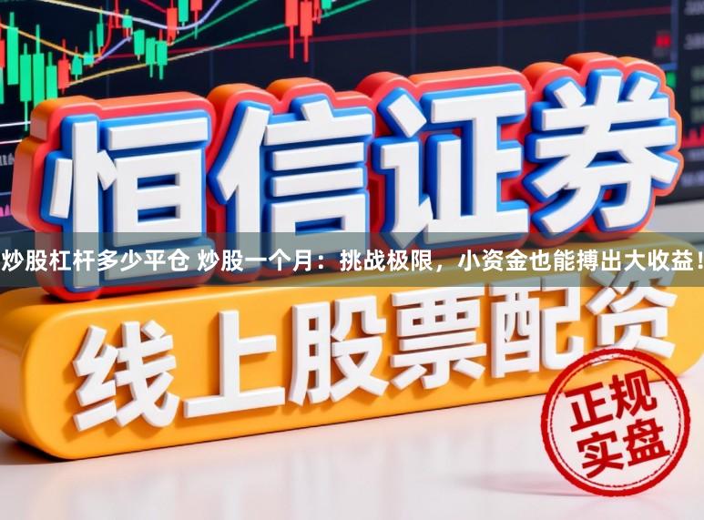 炒股杠杆多少平仓 炒股一个月：挑战极限，小资金也能搏出大收益！