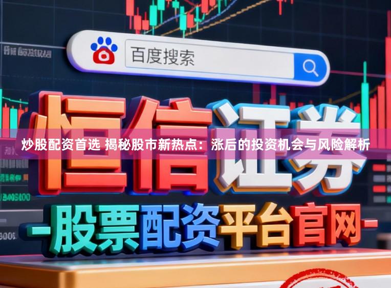 炒股配资首选 揭秘股市新热点：涨后的投资机会与风险解析