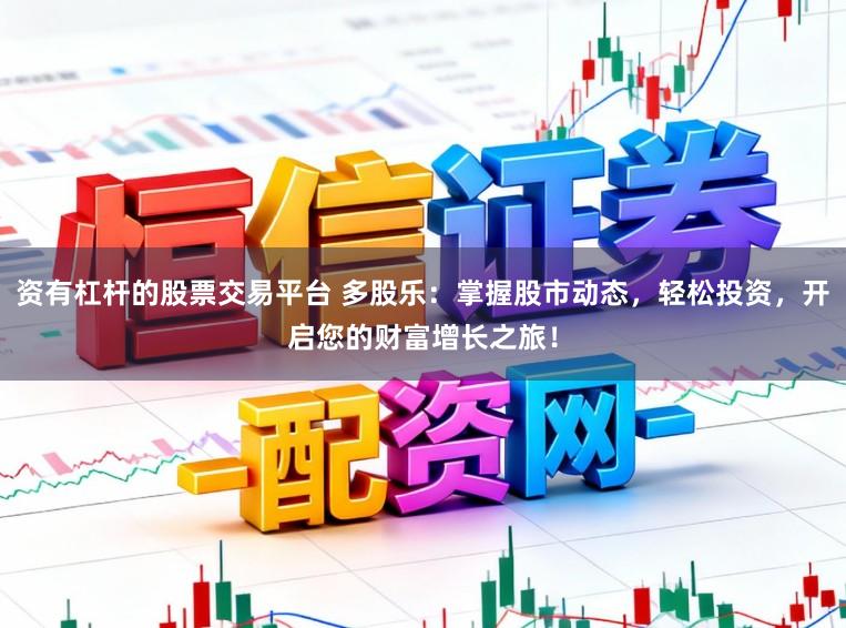 资有杠杆的股票交易平台 多股乐:掌握股市动态,轻松投资,开启您的财富增长之旅!