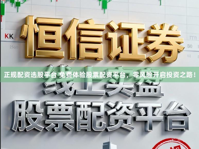 正规配资选股平台 免费体验股票配资平台，零风险开启投资之路！