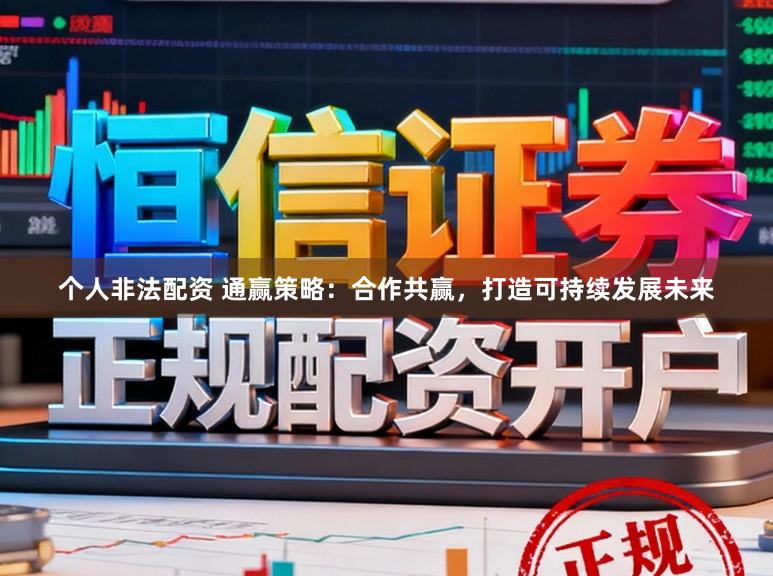个人非法配资 通赢策略：合作共赢，打造可持续发展未来