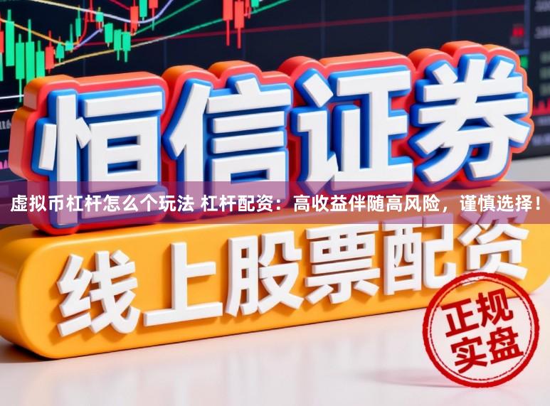虚拟币杠杆怎么个玩法 杠杆配资：高收益伴随高风险，谨慎选择！