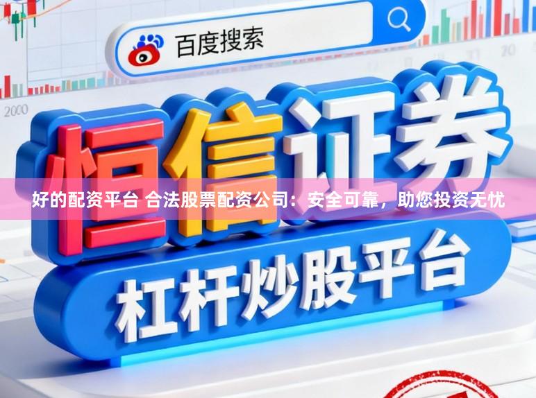 好的配资平台 合法股票配资公司:安全可靠,助您投资无忧