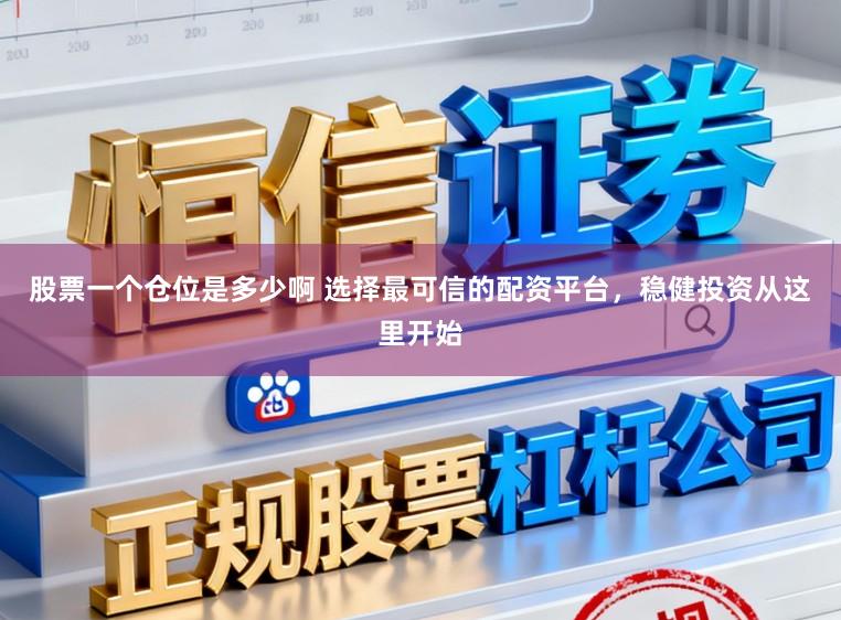股票一个仓位是多少啊 选择最可信的配资平台，稳健投资从这里开始