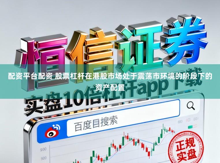 配资平台配资 股票杠杆在港股市场处于震荡市环境的阶段下的资产配置