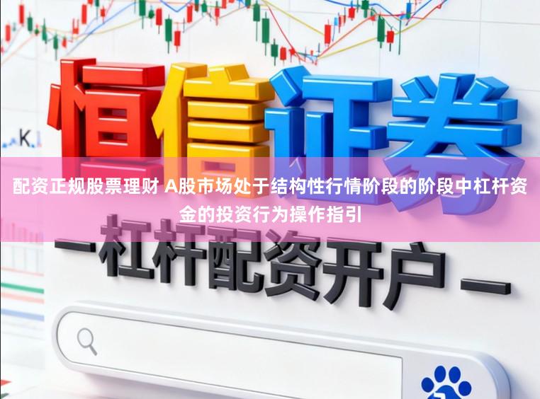 配资正规股票理财 A股市场处于结构性行情阶段的阶段中杠杆资金的投资行为操作指引