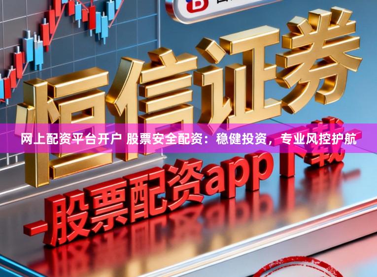 网上配资平台开户 股票安全配资:稳健投资,专业风控护航