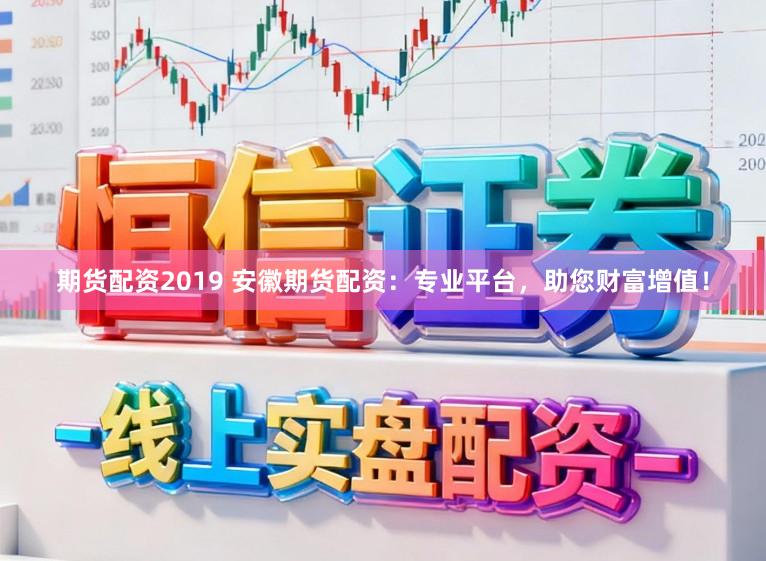 期货配资2019 安徽期货配资:专业平台,助您财富增值!