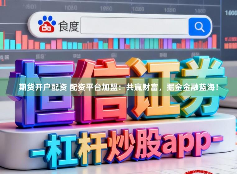 期货开户配资 配资平台加盟：共赢财富，掘金金融蓝海！