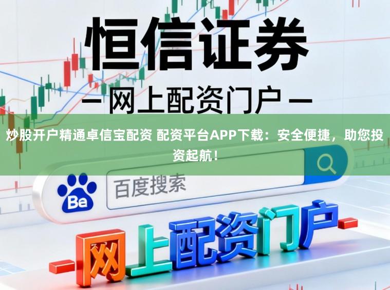 炒股开户精通卓信宝配资 配资平台APP下载：安全便捷，助您投资起航！