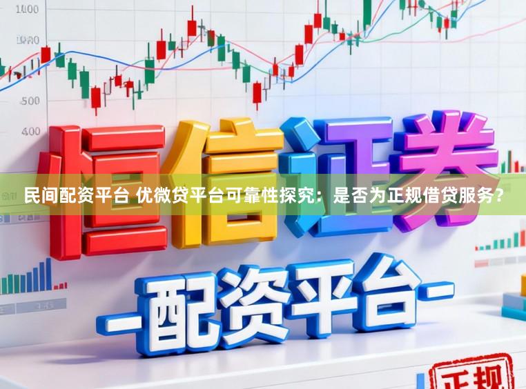 民间配资平台 优微贷平台可靠性探究:是否为正规借贷服务?