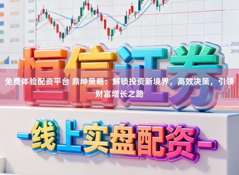 免费体验配资平台 鼎坤策略:解锁投资新境界,高效决策,引领财富增长之路