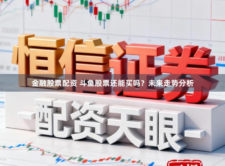 金融股票配资 斗鱼股票还能买吗?未来走势分析