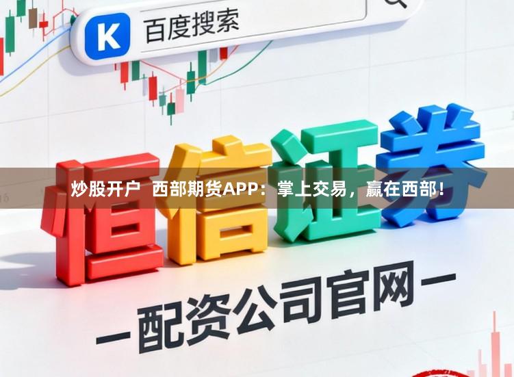 炒股开户  西部期货APP：掌上交易，赢在西部！