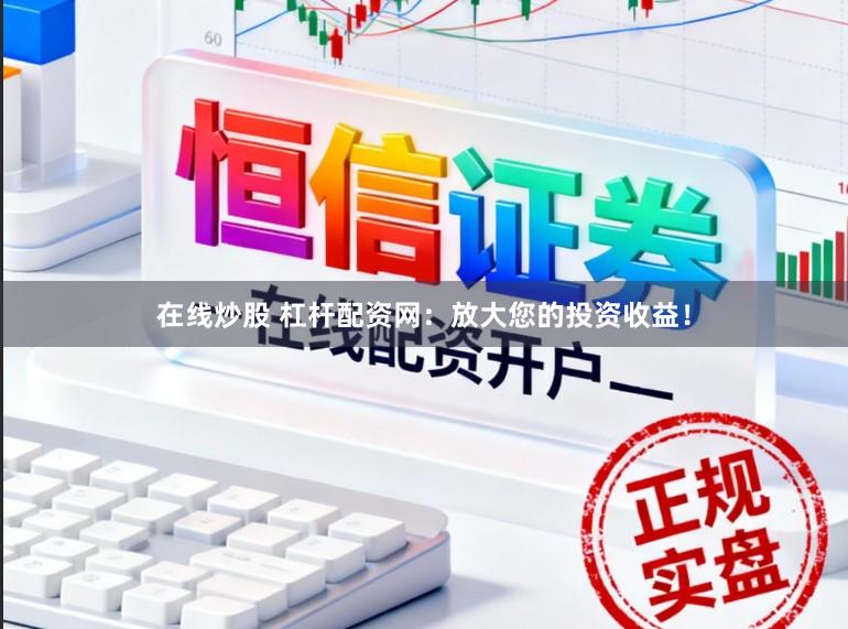 在线炒股 杠杆配资网：放大您的投资收益！