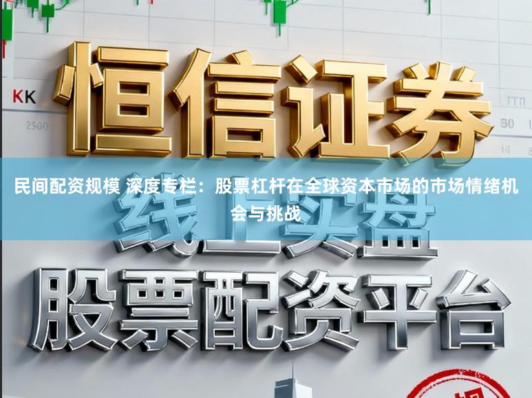 民间配资规模 深度专栏:股票杠杆在全球资本市场的市场情绪机会与挑战