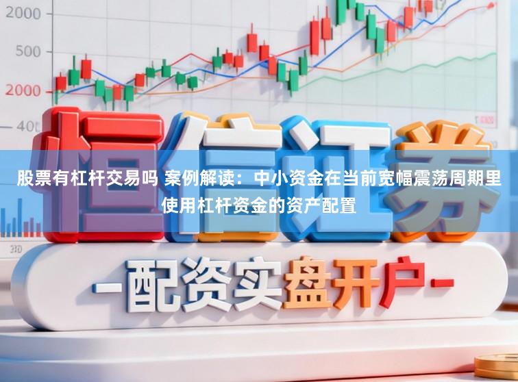 股票有杠杆交易吗 案例解读：中小资金在当前宽幅震荡周期里使用杠杆资金的资产配置