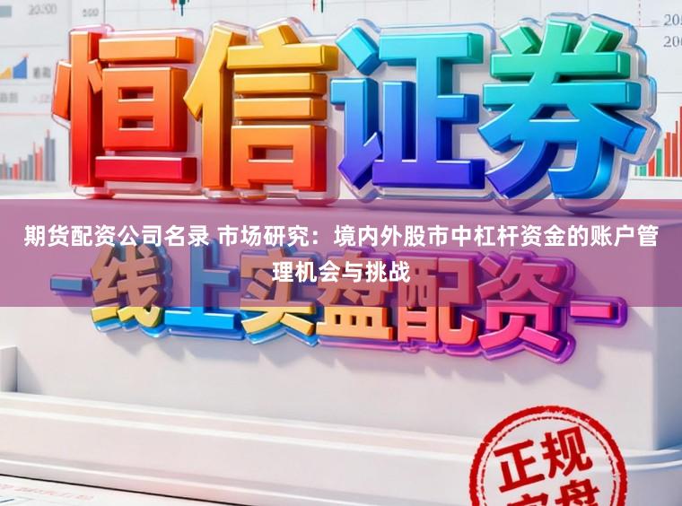 期货配资公司名录 市场研究：境内外股市中杠杆资金的账户管理机会与挑战