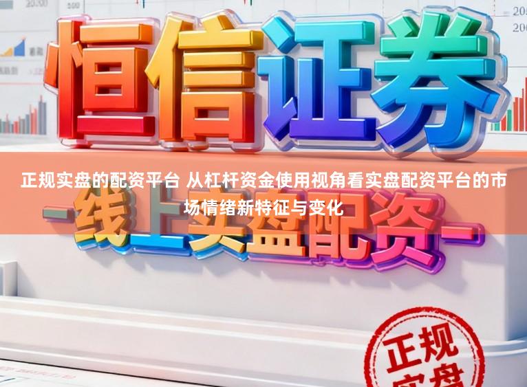 正规实盘的配资平台 从杠杆资金使用视角看实盘配资平台的市场情绪新特征与变化